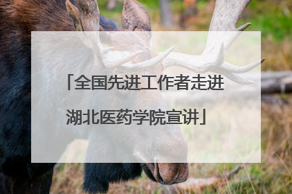 全国先进工作者走进湖北医药学院宣讲