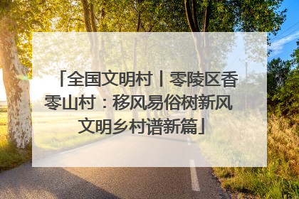 全国文明村丨零陵区香零山村：移风易俗树新风 文明乡村谱新篇