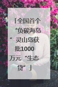 全国首个“负碳海岛”灵山岛获批1000万元“生态贷”