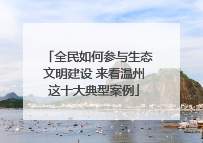 全民如何参与生态文明建设 来看温州这十大典型案例