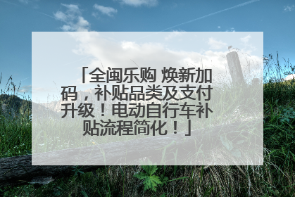 全闽乐购 焕新加码，补贴品类及支付升级！电动自行车补贴流程简化！