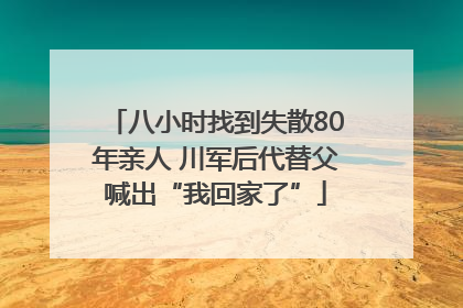 八小时找到失散80年亲人 川军后代替父喊出“我回家了”