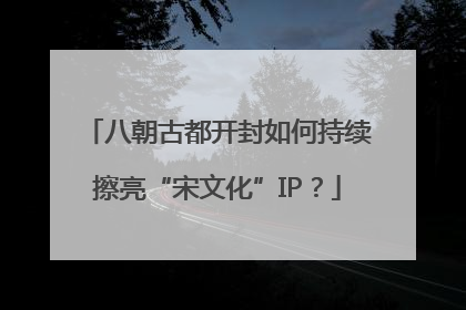 八朝古都开封如何持续擦亮“宋文化”IP？