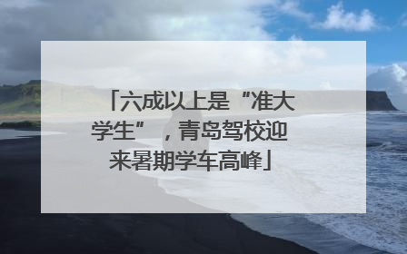 六成以上是“准大学生”，青岛驾校迎来暑期学车高峰