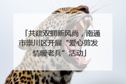 共建双拥新风尚，南通市崇川区开展“爱心剪发 情暖老兵”活动