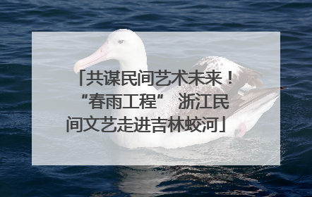 共谋民间艺术未来！“春雨工程” 浙江民间文艺走进吉林蛟河