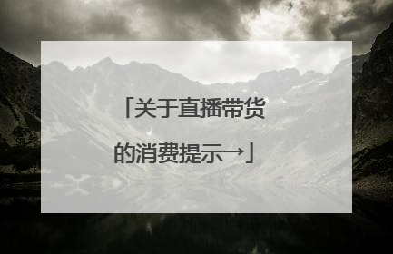 关于直播带货的消费提示→