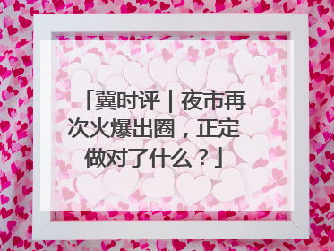 冀时评｜夜市再次火爆出圈，正定做对了什么？