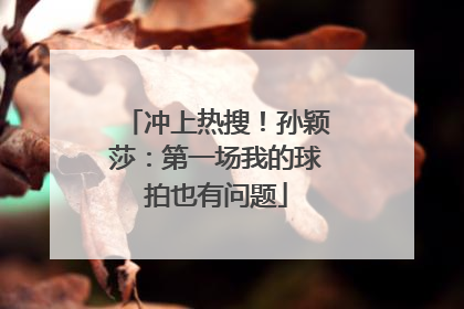 冲上热搜！孙颖莎：第一场我的球拍也有问题