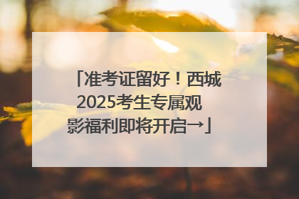 准考证留好！西城2025考生专属观影福利即将开启→