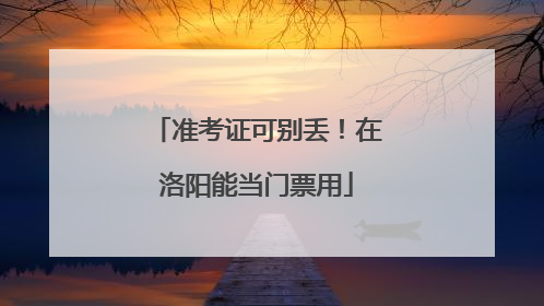 准考证可别丢！在洛阳能当门票用