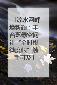 凉水河畔焕新颜：丰台蓝绿空间让“全时段微度假”触手可及