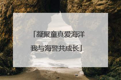 凝聚童真爱海洋 我与海警共成长