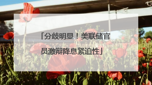 分歧明显！美联储官员激辩降息紧迫性
