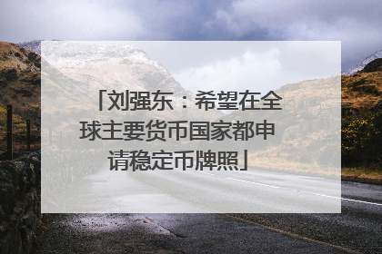 刘强东：希望在全球主要货币国家都申请稳定币牌照