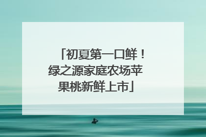 初夏第一口鲜！绿之源家庭农场苹果桃新鲜上市