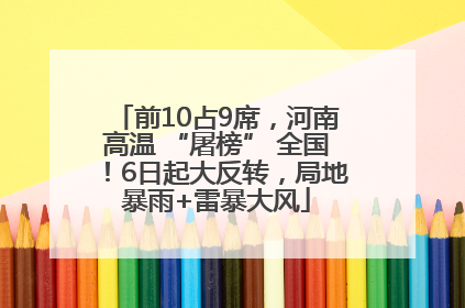 前10占9席，河南高温 “屠榜” 全国！6日起大反转，局地暴雨+雷暴大风