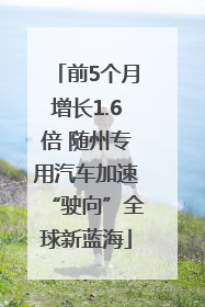前5个月增长1.6倍 随州专用汽车加速“驶向”全球新蓝海