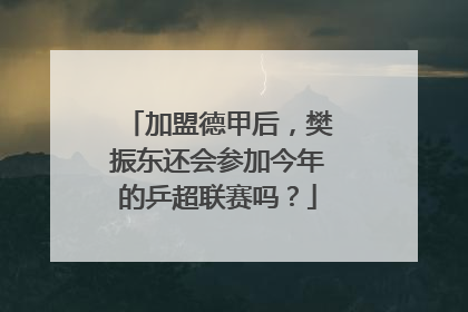 加盟德甲后，樊振东还会参加今年的乒超联赛吗？