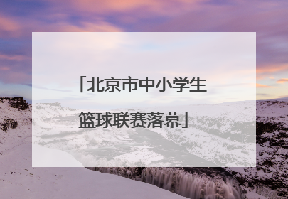 北京市中小学生篮球联赛落幕