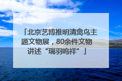 北京艺博推明清禽鸟主题文物展，80余件文物讲述“瑞羽鸣祥”