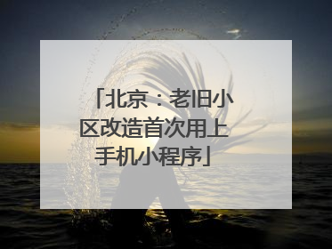 北京：老旧小区改造首次用上手机小程序