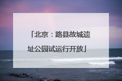 北京：路县故城遗址公园试运行开放