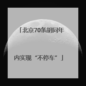 北京70条胡同年内实现“不停车”