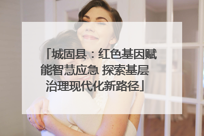 城固县：红色基因赋能智慧应急 探索基层治理现代化新路径
