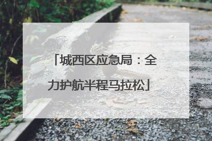城西区应急局：全力护航半程马拉松