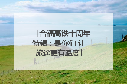 合福高铁十周年特辑：是你们 让旅途更有温度
