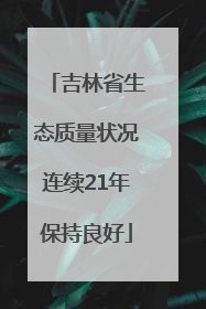 吉林省生态质量状况连续21年保持良好
