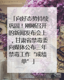 向好态势持续巩固！刚刚召开的新闻发布会上，甘肃省禁毒委向媒体公布三年禁毒工作“成绩单”