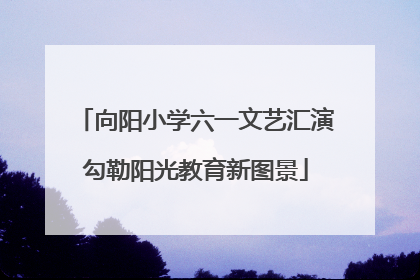 向阳小学六一文艺汇演勾勒阳光教育新图景