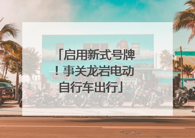 启用新式号牌！事关龙岩电动自行车出行