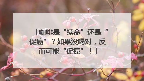 咖啡是“续命”还是“促癌”？如果没喝对，反而可能“促癌”！