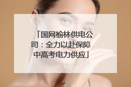 国网榆林供电公司：全力以赴保障中高考电力供应