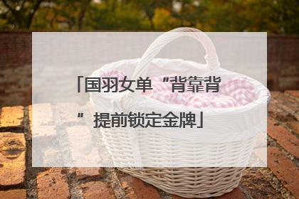 国羽女单“背靠背”提前锁定金牌