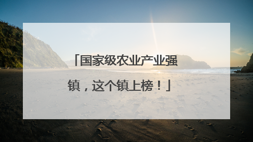 国家级农业产业强镇，这个镇上榜！