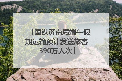 国铁济南局端午假期运输预计发送旅客390万人次