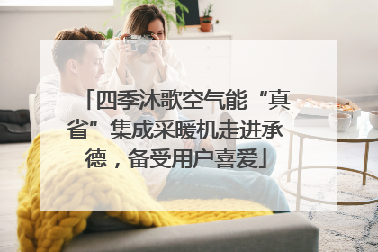 四季沐歌空气能“真省”集成采暖机走进承德，备受用户喜爱