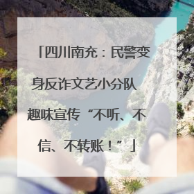 四川南充：民警变身反诈文艺小分队 趣味宣传“不听、不信、不转账！”