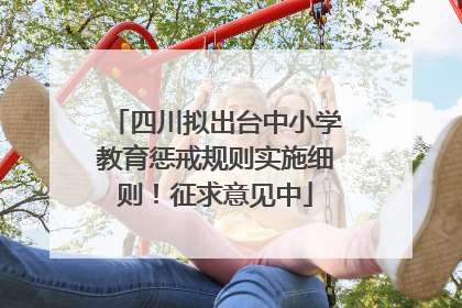 四川拟出台中小学教育惩戒规则实施细则！征求意见中
