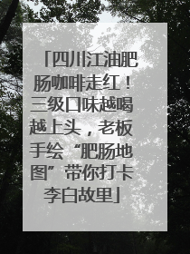 四川江油肥肠咖啡走红！三级口味越喝越上头，老板手绘“肥肠地图”带你打卡李白故里