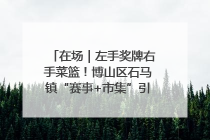 在场｜左手奖牌右手菜篮！博山区石马镇“赛事+市集”引燃周末经济
