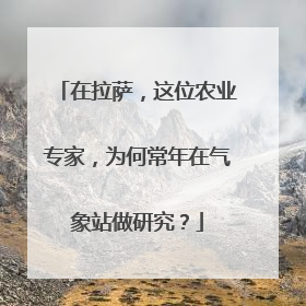 在拉萨，这位农业专家，为何常年在气象站做研究？