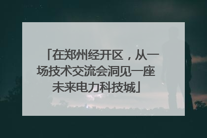 在郑州经开区，从一场技术交流会洞见一座未来电力科技城