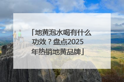 地黄泡水喝有什么功效？盘点2025年热销地黄品牌