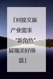 对接文旅产业需求 “新角色”展现美好前景
