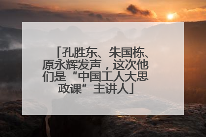 孔胜东、朱国栋、原永辉发声，这次他们是“中国工人大思政课”主讲人